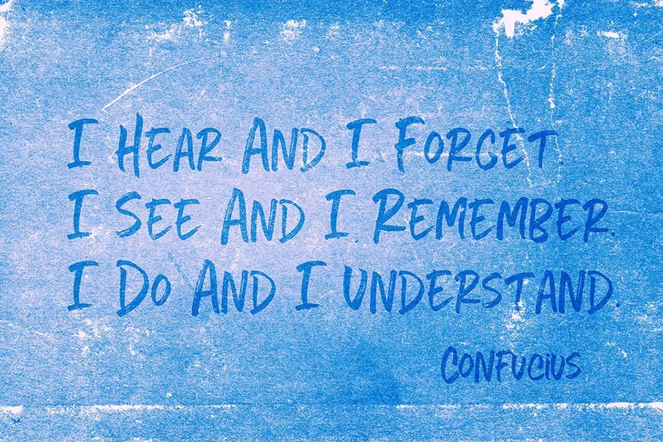 Confucius quote. I hear and I forget...